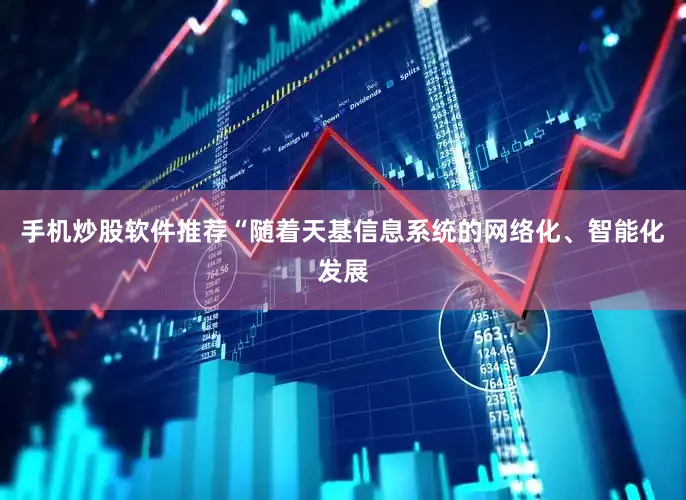 手机炒股软件推荐　　“随着天基信息系统的网络化、智能化发展