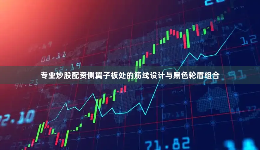 专业炒股配资侧翼子板处的筋线设计与黑色轮眉组合