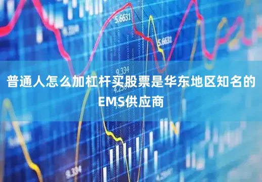 普通人怎么加杠杆买股票是华东地区知名的EMS供应商