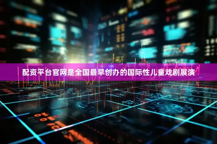 配资平台官网是全国最早创办的国际性儿童戏剧展演