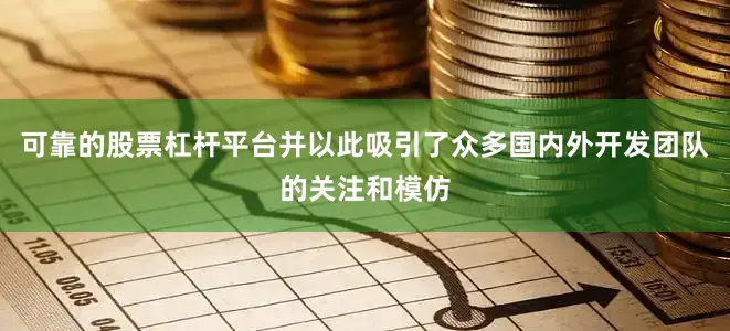 可靠的股票杠杆平台并以此吸引了众多国内外开发团队的关注和模仿