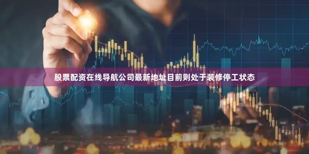 股票配资在线导航公司最新地址目前则处于装修停工状态