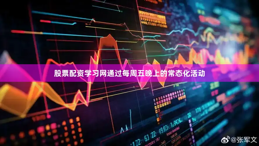 股票配资学习网通过每周五晚上的常态化活动
