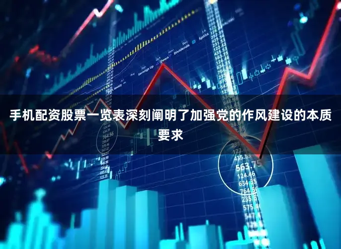 手机配资股票一览表深刻阐明了加强党的作风建设的本质要求