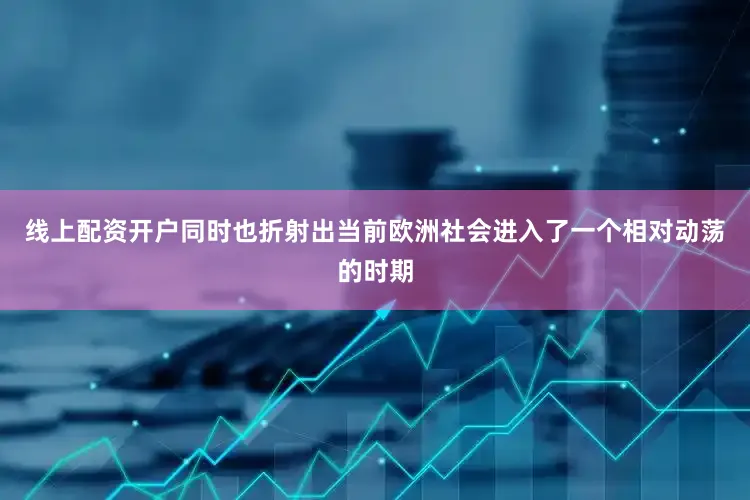 线上配资开户同时也折射出当前欧洲社会进入了一个相对动荡的时期